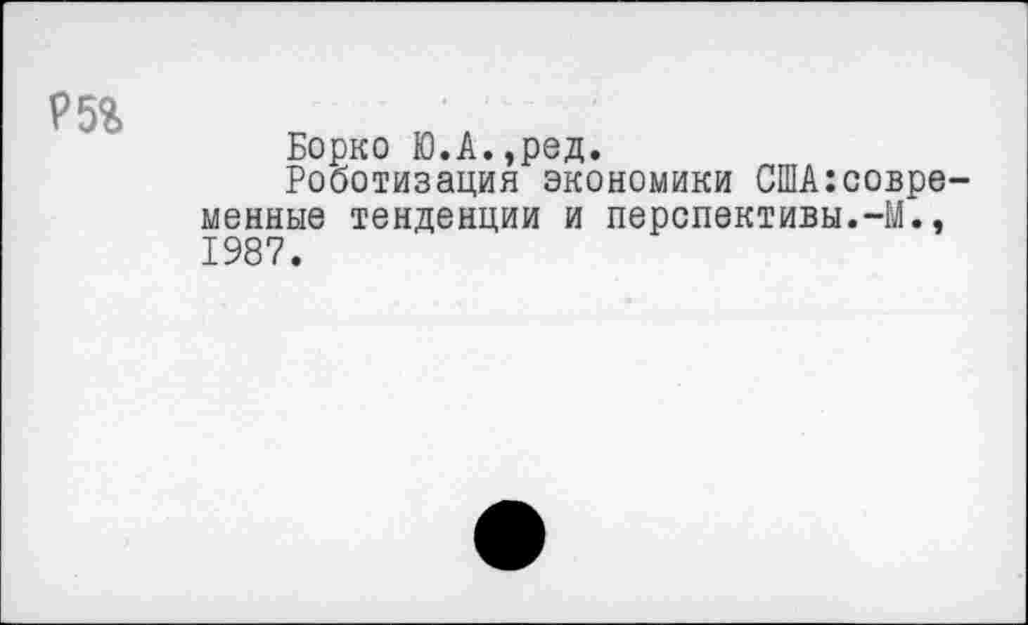 ﻿Борко Ю.А.,ред.
Роботизация экономики США:совре ионные тенденции и перспективы.-М., 1987.